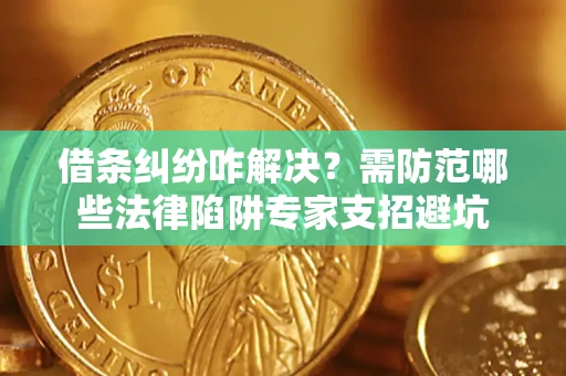 北京借条纠纷咋解决？需防范哪些法律陷阱专家支招避坑