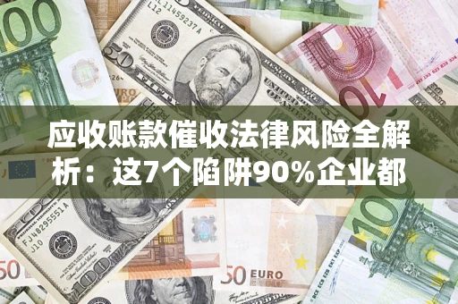 北京应收账款催收法律风险全解析：这7个陷阱90%企业都踩过（含合规应对指南）