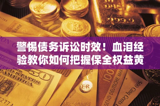 北京警惕债务诉讼时效！血泪经验教你如何把握保全权益黄金期