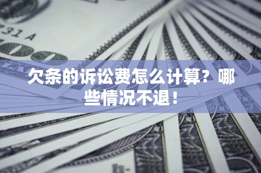 北京欠条的诉讼费怎么计算?哪些情况不退! 北京欠条的诉讼费怎么计算?哪些情况不退!