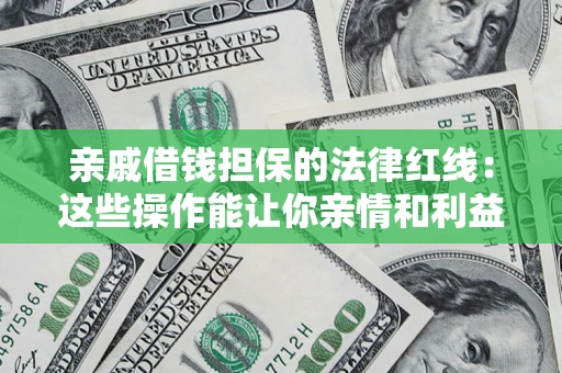 北京亲戚借钱担保的法律红线：这些操作能让你亲情和利益两不误