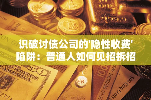 北京识破讨债公司的'隐性收费'陷阱：普通人如何见招拆招？