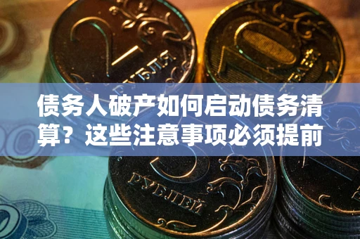 北京债务人破产如何启动债务清算？这些注意事项必须提前知道