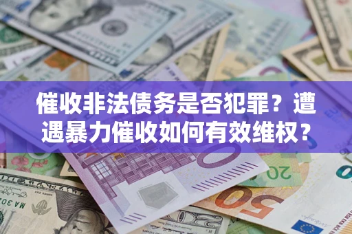 北京催收非法债务是否犯罪?遭遇暴力催收如何有效维权? 北京催收非法债务是否犯罪?遭遇暴力催收如何有效维权?