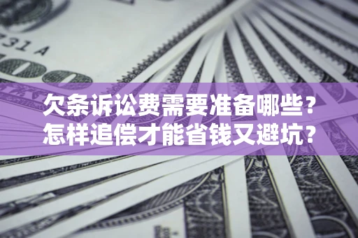 北京欠条诉讼费需要准备哪些？怎样追偿才能省钱又避坑？