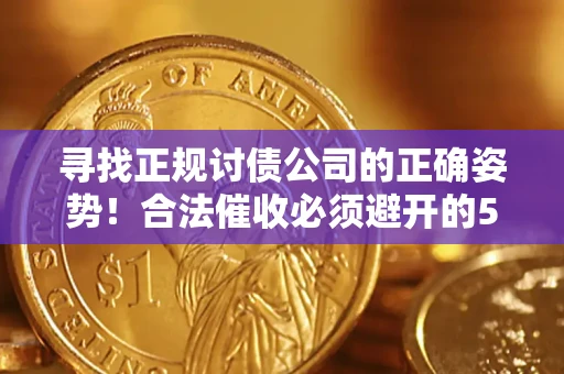北京寻找正规讨债公司的正确姿势！合法催收必须避开的5大雷区