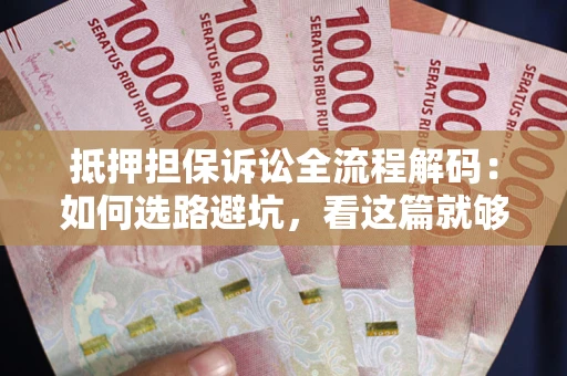 北京抵押担保诉讼全流程解码：如何选路避坑，看这篇就够了