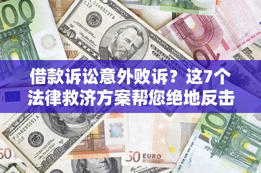 北京借款诉讼意外败诉？这7个法律救济方案帮您绝地反击！