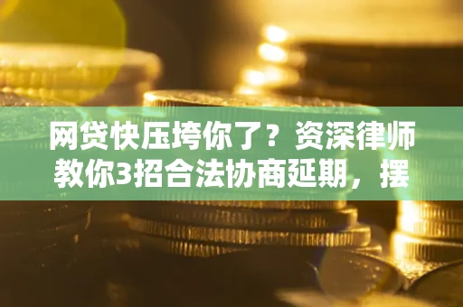 北京网贷快压垮你了？资深律师教你3招合法协商延期，摆脱暴力催收！