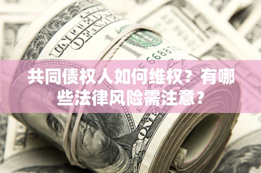 北京共同债权人如何维权？有哪些法律风险需注意？