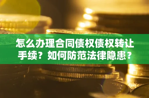 北京怎么办理合同债权债权转让手续？如何防范法律隐患？