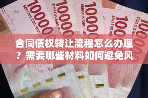北京合同债权转让流程怎么办理？需要哪些材料如何避免风险？