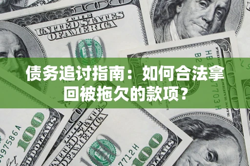北京债务追讨指南：如何合法拿回被拖欠的款项？