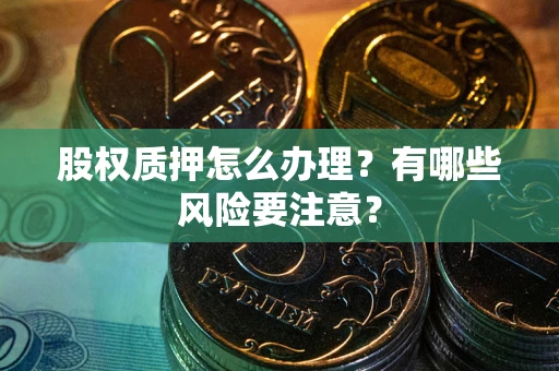 北京股权质押怎么办理？有哪些风险要注意？