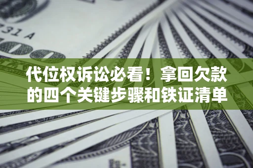 北京代位权诉讼必看!拿回欠款的四个关键步骤和铁证清单 北京代位权诉讼必看!拿回欠款的四个关键步骤和铁证清单