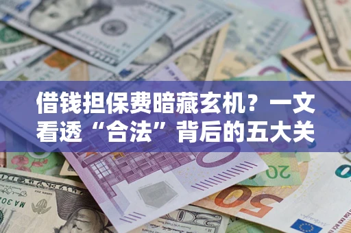北京借钱担保费暗藏玄机？一文看透“合法”背后的五大关键陷阱