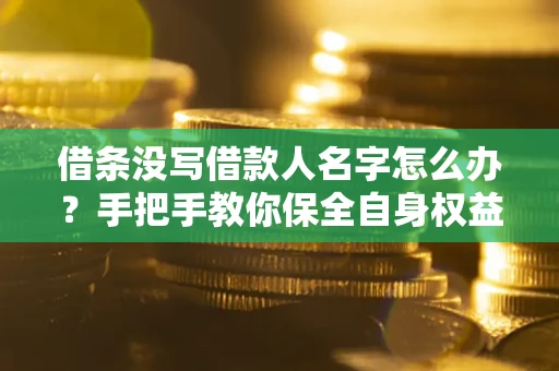 北京借条没写借款人名字怎么办？手把手教你保全自身权益