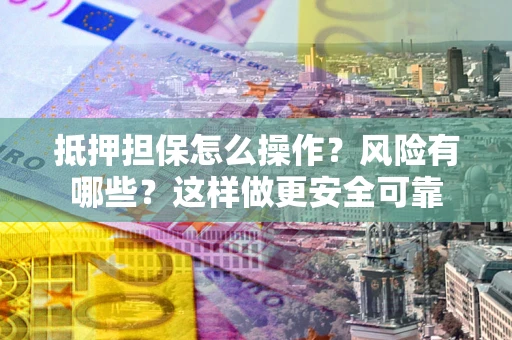 北京抵押担保怎么操作？风险有哪些？这样做更安全可靠