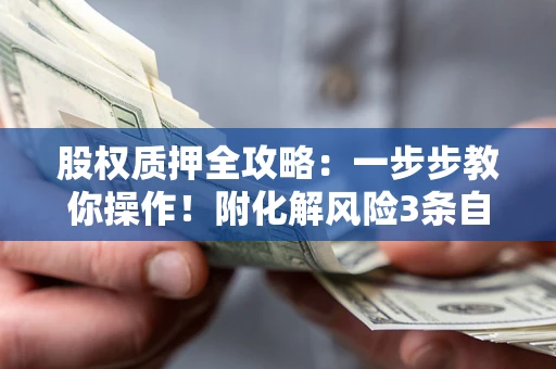 北京股权质押全攻略：一步步教你操作！附化解风险3条自救法则