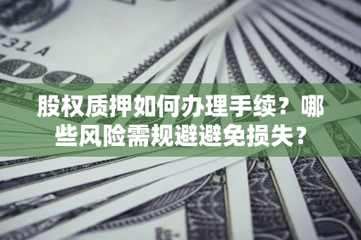 北京股权质押如何办理手续？哪些风险需规避避免损失？