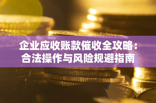 北京企业应收账款催收全攻略：合法操作与风险规避指南