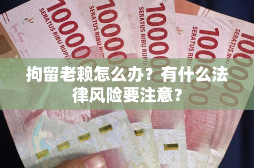 北京拘留老赖怎么办？有什么法律风险要注意？