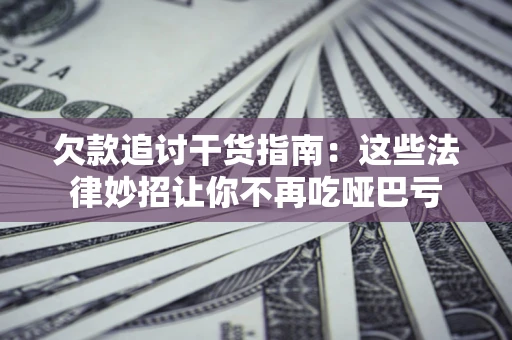 北京欠款追讨干货指南：这些法律妙招让你不再吃哑巴亏