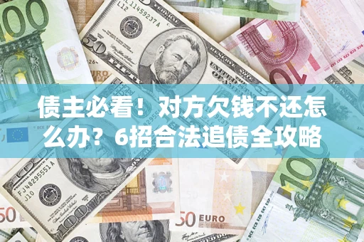 北京债主必看！对方欠钱不还怎么办？6招合法追债全攻略