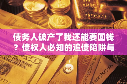 北京债务人破产了我还能要回钱？债权人必知的追债陷阱与破局之道
