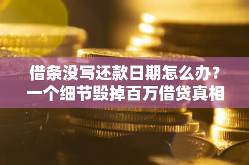 北京借条没写还款日期怎么办？一个细节毁掉百万借贷真相