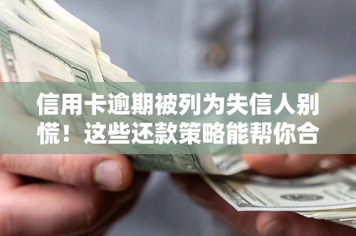 北京信用卡逾期被列为失信人别慌！这些还款策略能帮你合法止损
