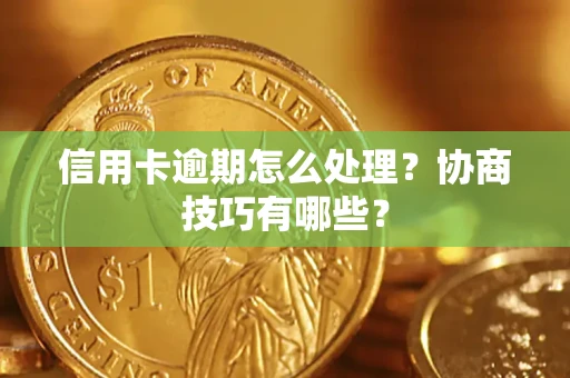 北京信用卡逾期怎么处理？协商技巧有哪些？