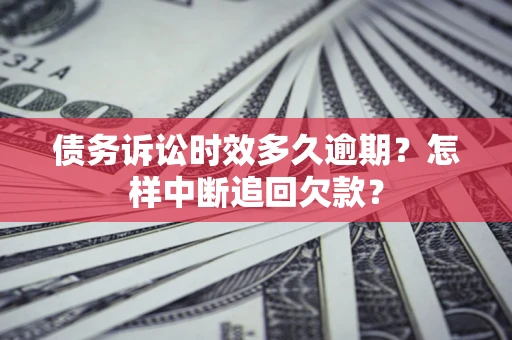 北京债务诉讼时效多久逾期？怎样中断追回欠款？