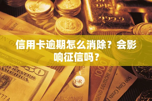 北京信用卡逾期怎么消除？会影响征信吗？