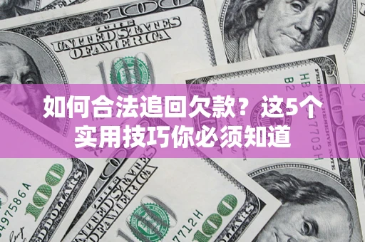 北京如何合法追回欠款？这5个实用技巧你必须知道