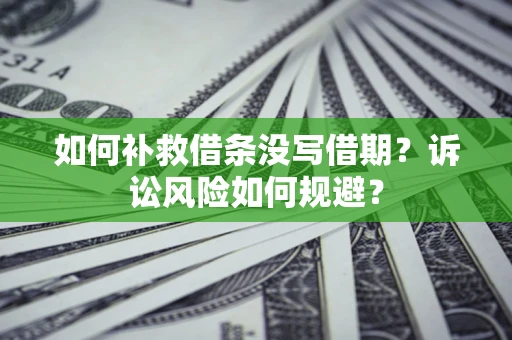 北京如何补救借条没写借期？诉讼风险如何规避？