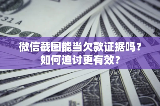 北京微信截图能当欠款证据吗？如何追讨更有效？