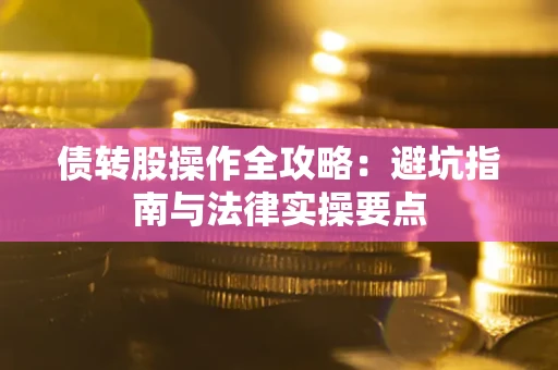 北京债转股操作全攻略：避坑指南与法律实操要点