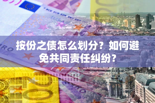 北京按份之债怎么划分？如何避免共同责任纠纷？