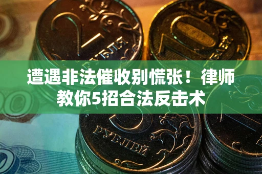 北京遭遇非法催收别慌张！律师教你5招合法反击术