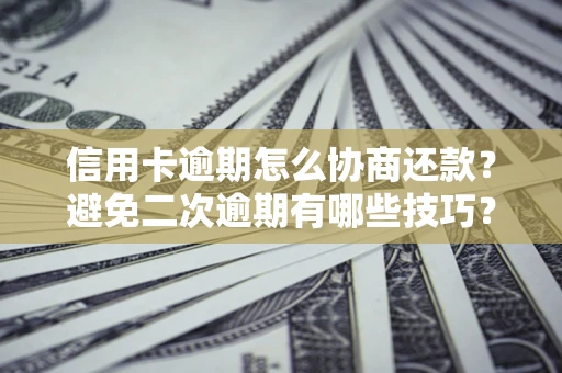 北京信用卡逾期怎么协商还款？避免二次逾期有哪些技巧？