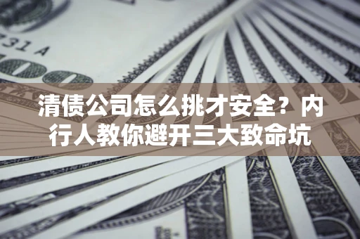 北京清债公司怎么挑才安全?内行人教你避开三大致命坑 北京清债公司怎么挑才安全?内行人教你避开三大致命坑