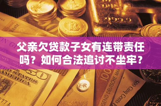北京父亲欠贷款子女有连带责任吗？如何合法追讨不坐牢？
