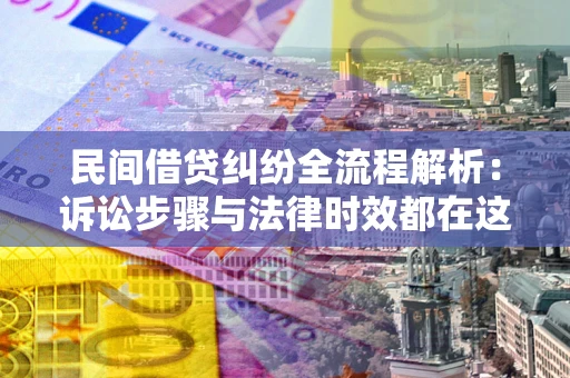 北京民间借贷纠纷全流程解析：诉讼步骤与法律时效都在这儿了