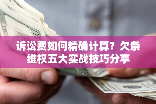 北京诉讼费如何精确计算？欠条维权五大实战技巧分享