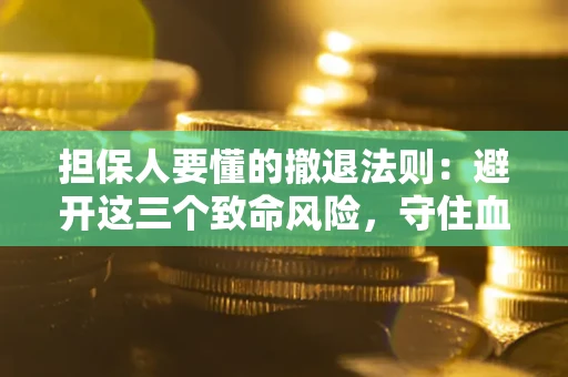 北京担保人要懂的撤退法则：避开这三个致命风险，守住血汗钱