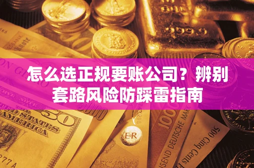北京怎么选正规要账公司？辨别套路风险防踩雷指南