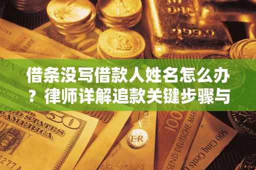 北京借条没写借款人姓名怎么办？律师详解追款关键步骤与证据链构建