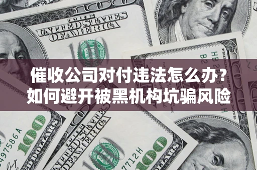 北京催收公司对付违法怎么办？如何避开被黑机构坑骗风险