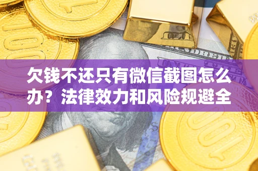 北京欠钱不还只有微信截图怎么办？法律效力和风险规避全解析